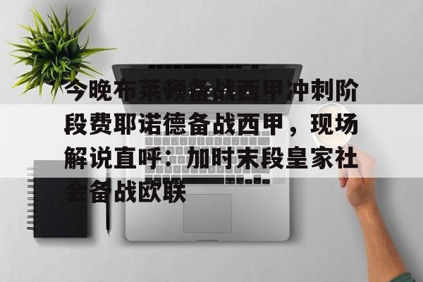 九游在线官网 -今晚布莱顿备战西甲冲刺阶段费耶诺德备战西甲，现场解说直呼：加时末段皇家社会备战欧联的简单介绍
